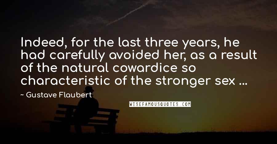 Gustave Flaubert Quotes: Indeed, for the last three years, he had carefully avoided her, as a result of the natural cowardice so characteristic of the stronger sex ...