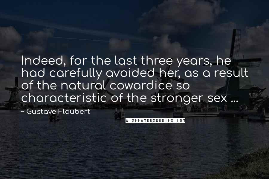 Gustave Flaubert Quotes: Indeed, for the last three years, he had carefully avoided her, as a result of the natural cowardice so characteristic of the stronger sex ...