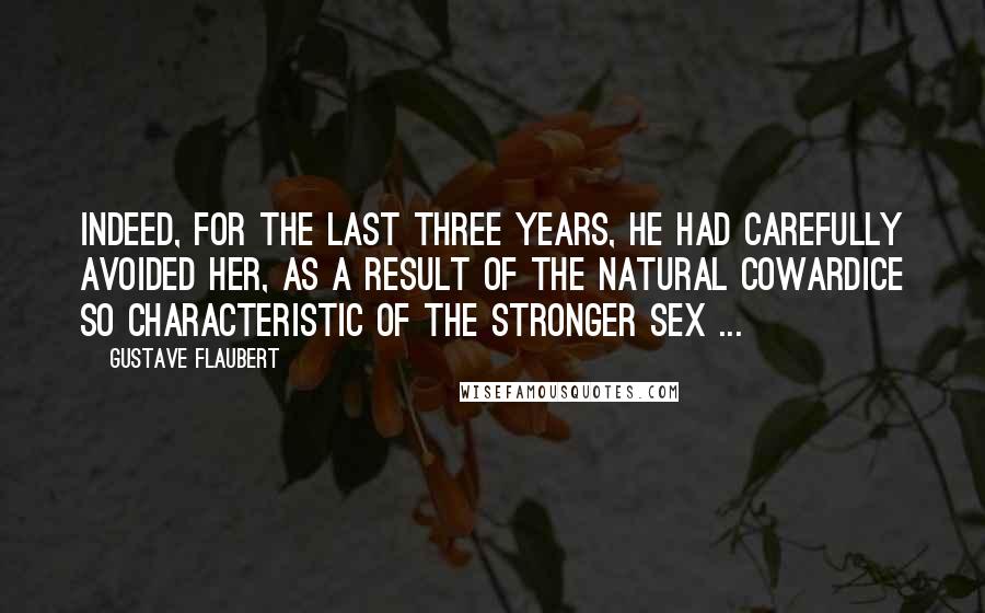 Gustave Flaubert Quotes: Indeed, for the last three years, he had carefully avoided her, as a result of the natural cowardice so characteristic of the stronger sex ...