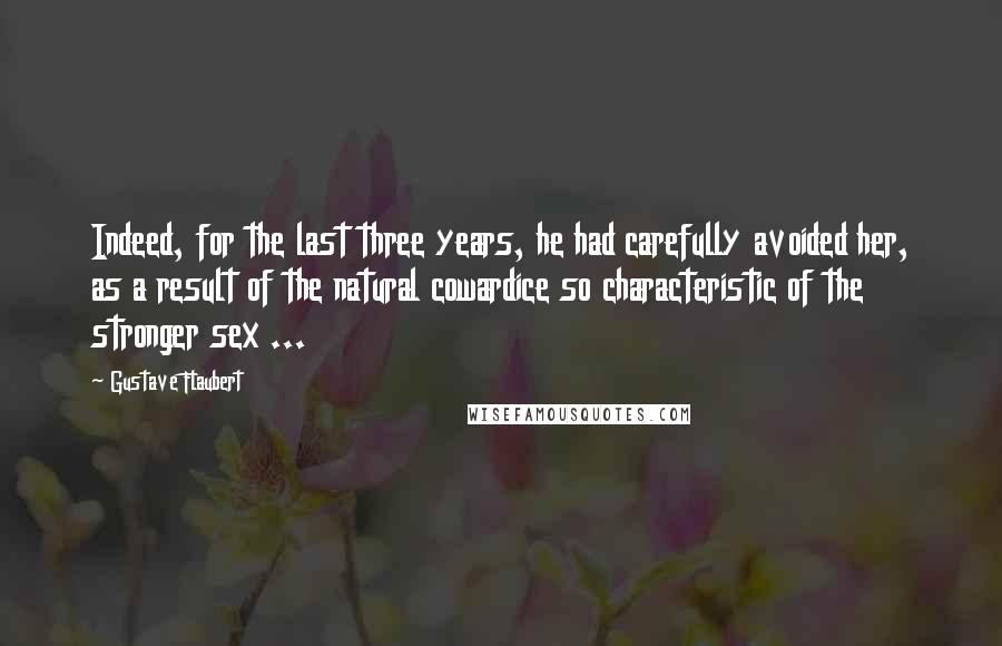 Gustave Flaubert Quotes: Indeed, for the last three years, he had carefully avoided her, as a result of the natural cowardice so characteristic of the stronger sex ...