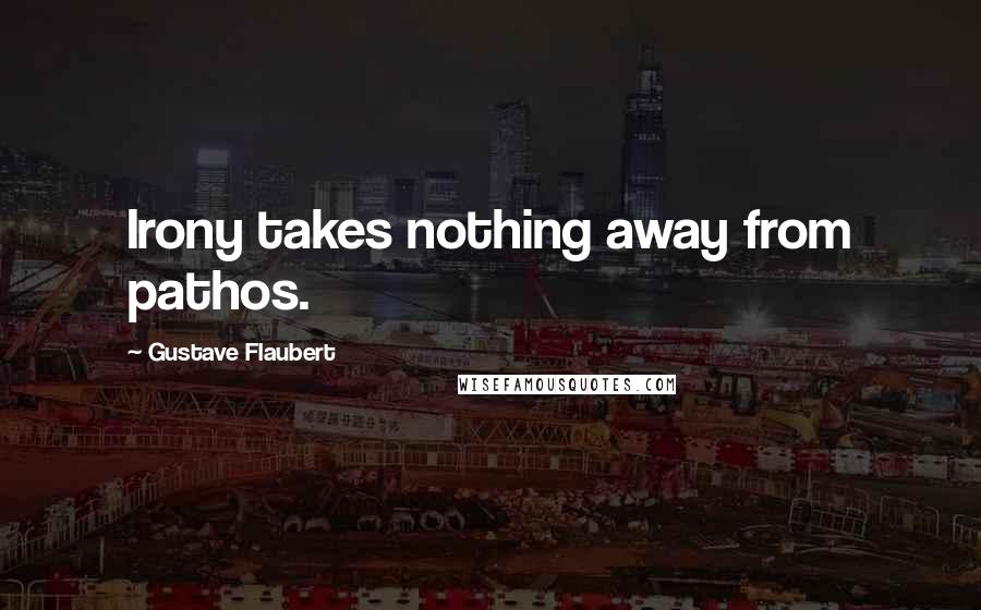 Gustave Flaubert Quotes: Irony takes nothing away from pathos.