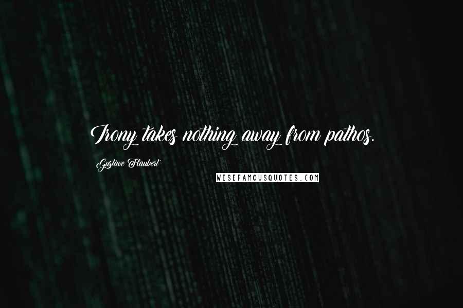 Gustave Flaubert Quotes: Irony takes nothing away from pathos.