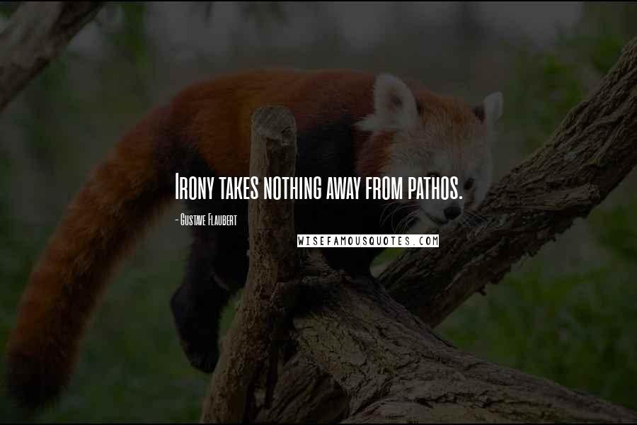 Gustave Flaubert Quotes: Irony takes nothing away from pathos.