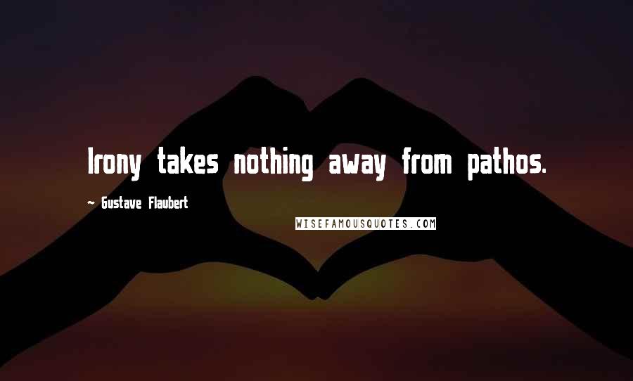 Gustave Flaubert Quotes: Irony takes nothing away from pathos.