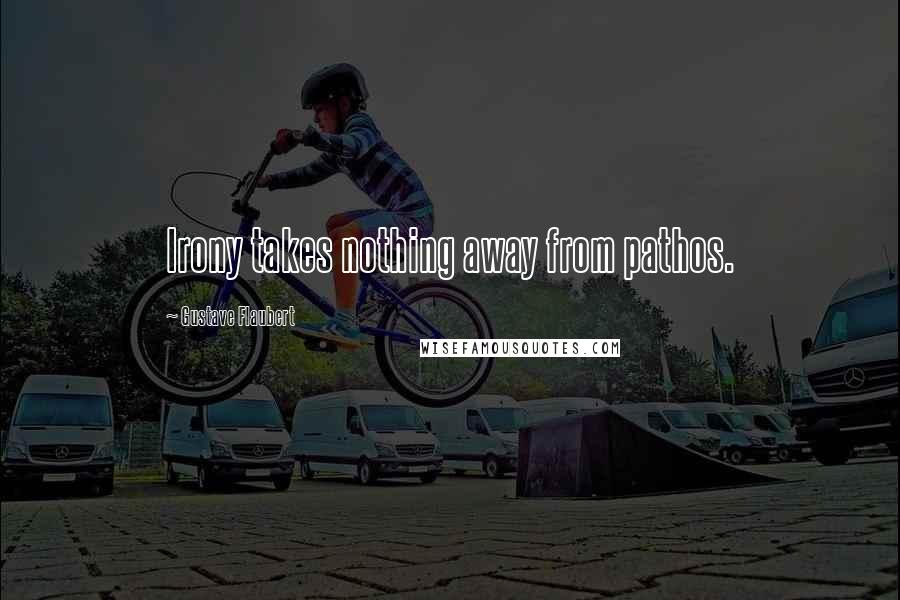 Gustave Flaubert Quotes: Irony takes nothing away from pathos.