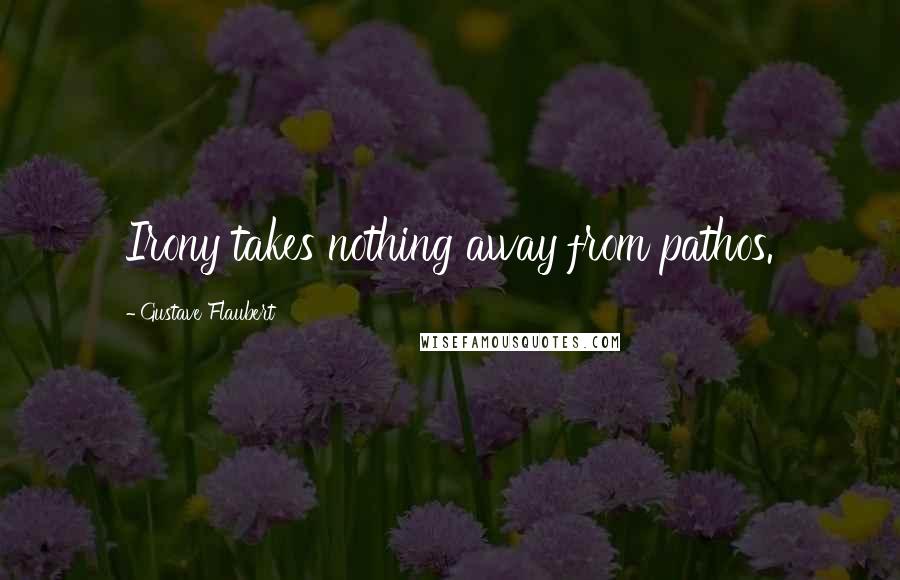 Gustave Flaubert Quotes: Irony takes nothing away from pathos.