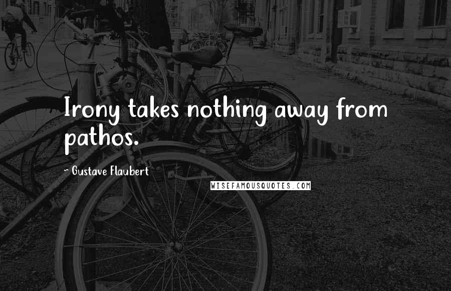 Gustave Flaubert Quotes: Irony takes nothing away from pathos.