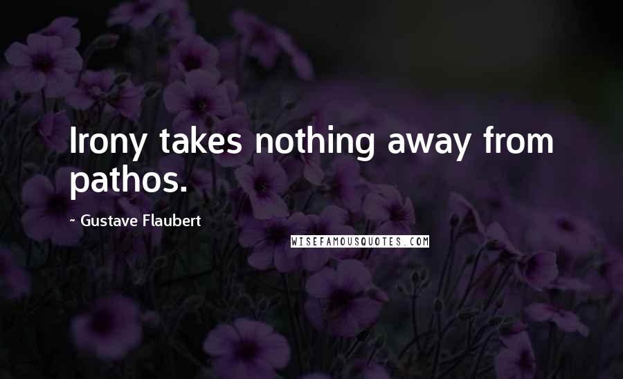 Gustave Flaubert Quotes: Irony takes nothing away from pathos.