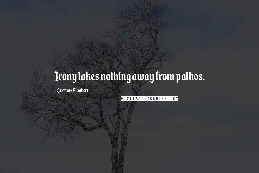 Gustave Flaubert Quotes: Irony takes nothing away from pathos.