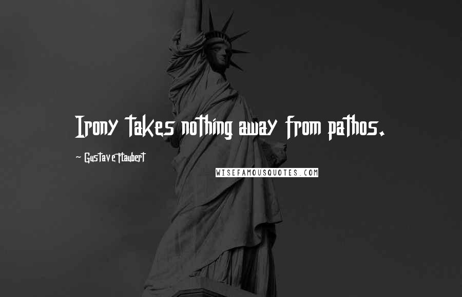 Gustave Flaubert Quotes: Irony takes nothing away from pathos.