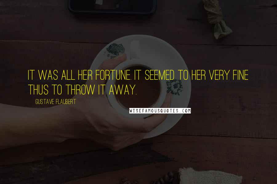 Gustave Flaubert Quotes: It was all her fortune. It seemed to her very fine thus to throw it away.