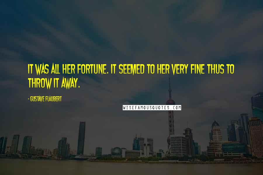 Gustave Flaubert Quotes: It was all her fortune. It seemed to her very fine thus to throw it away.