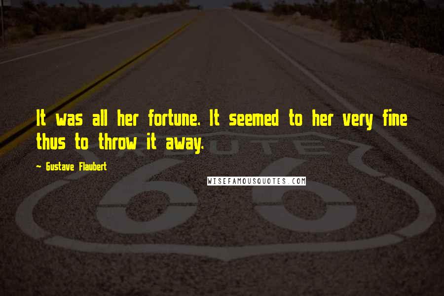 Gustave Flaubert Quotes: It was all her fortune. It seemed to her very fine thus to throw it away.