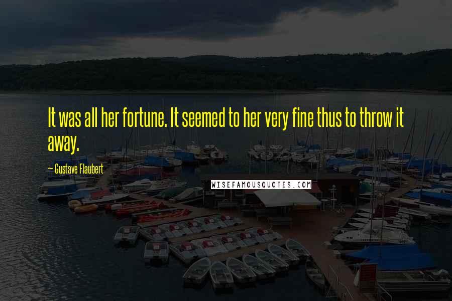 Gustave Flaubert Quotes: It was all her fortune. It seemed to her very fine thus to throw it away.