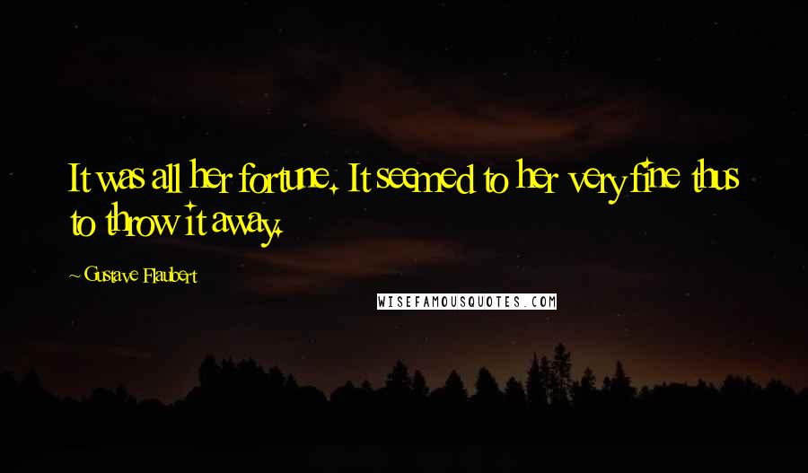 Gustave Flaubert Quotes: It was all her fortune. It seemed to her very fine thus to throw it away.