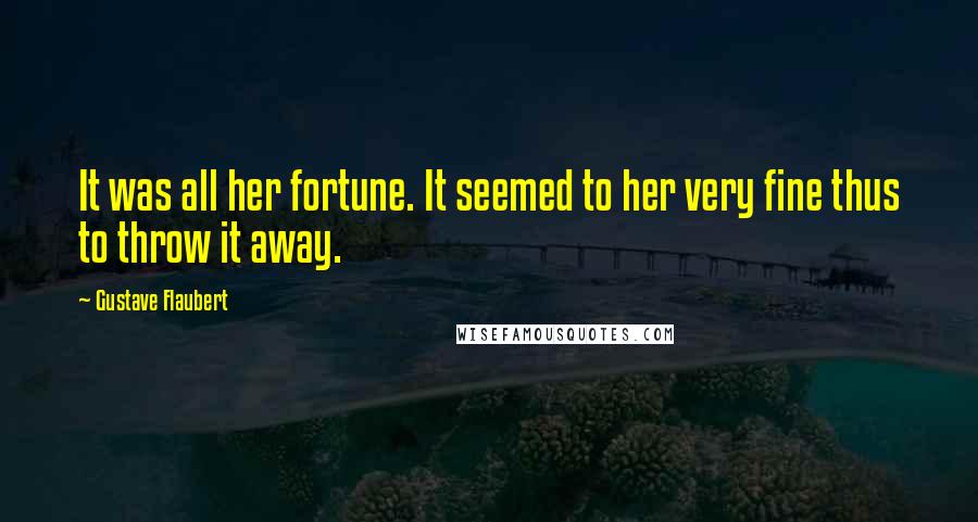 Gustave Flaubert Quotes: It was all her fortune. It seemed to her very fine thus to throw it away.