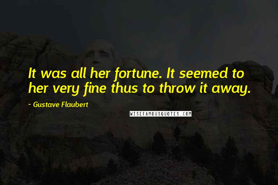 Gustave Flaubert Quotes: It was all her fortune. It seemed to her very fine thus to throw it away.