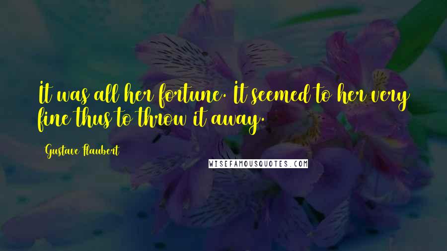 Gustave Flaubert Quotes: It was all her fortune. It seemed to her very fine thus to throw it away.