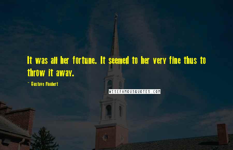 Gustave Flaubert Quotes: It was all her fortune. It seemed to her very fine thus to throw it away.