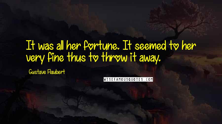 Gustave Flaubert Quotes: It was all her fortune. It seemed to her very fine thus to throw it away.