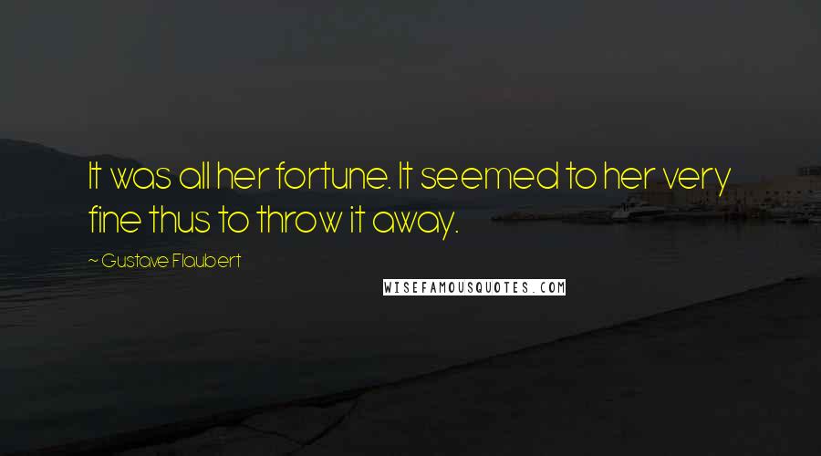 Gustave Flaubert Quotes: It was all her fortune. It seemed to her very fine thus to throw it away.