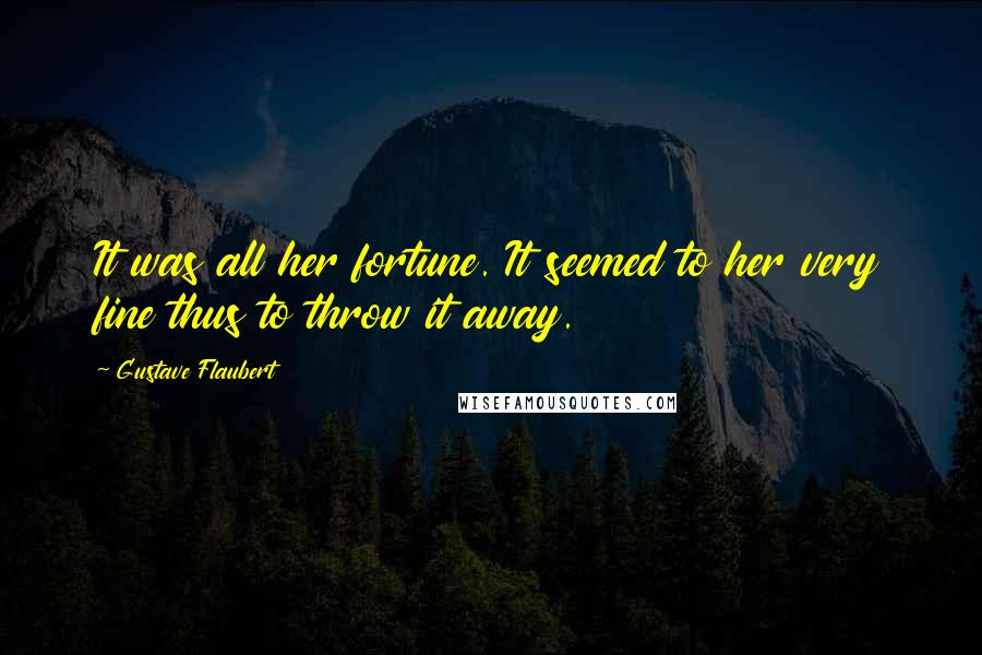 Gustave Flaubert Quotes: It was all her fortune. It seemed to her very fine thus to throw it away.