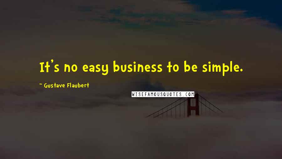 Gustave Flaubert Quotes: It's no easy business to be simple.