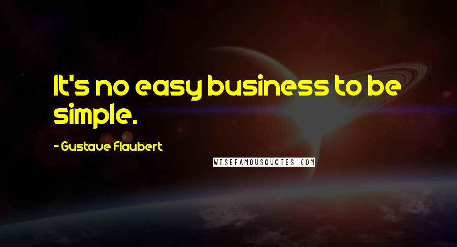 Gustave Flaubert Quotes: It's no easy business to be simple.