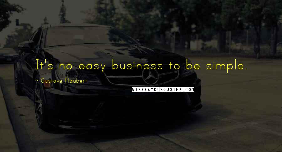 Gustave Flaubert Quotes: It's no easy business to be simple.