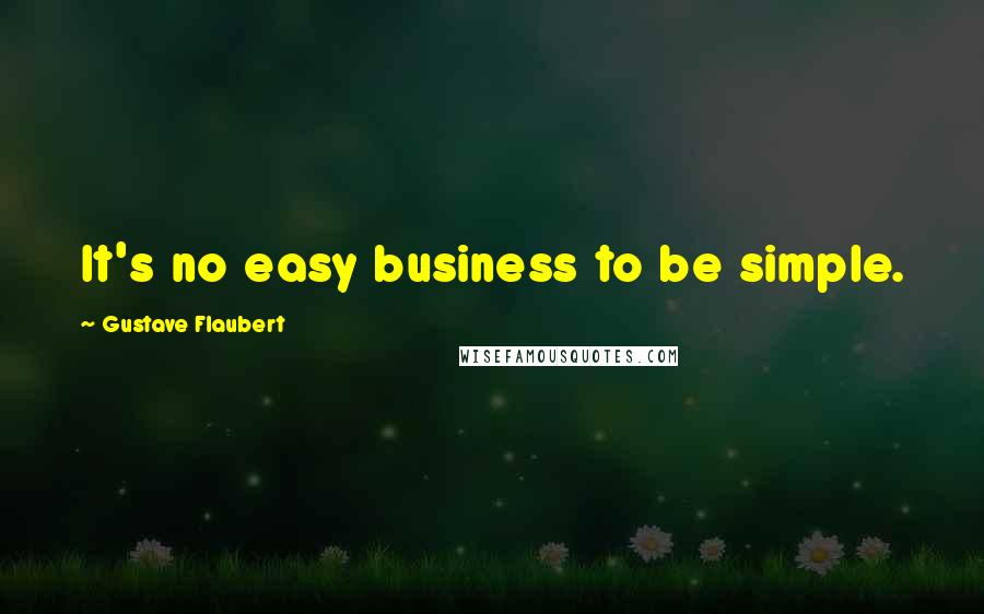 Gustave Flaubert Quotes: It's no easy business to be simple.