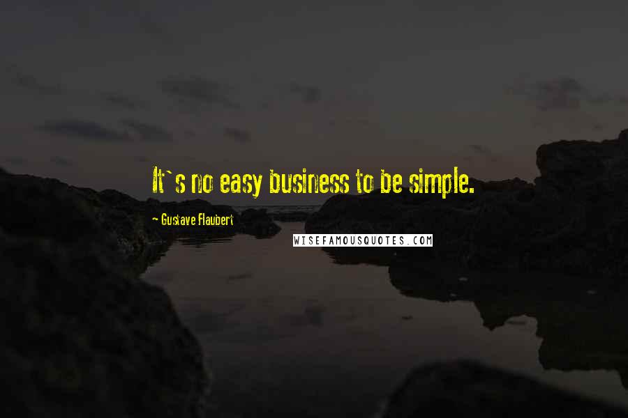 Gustave Flaubert Quotes: It's no easy business to be simple.