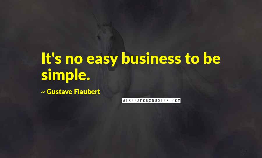 Gustave Flaubert Quotes: It's no easy business to be simple.