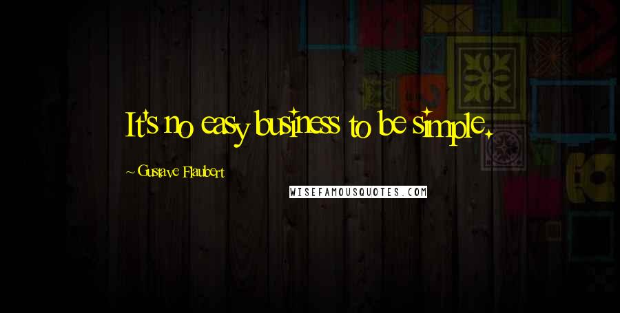 Gustave Flaubert Quotes: It's no easy business to be simple.