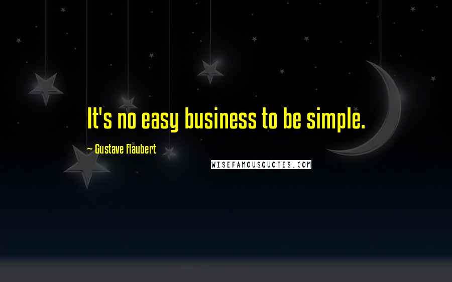 Gustave Flaubert Quotes: It's no easy business to be simple.