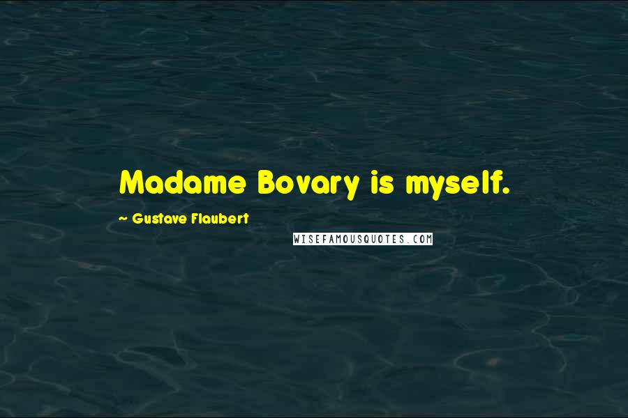 Gustave Flaubert Quotes: Madame Bovary is myself.