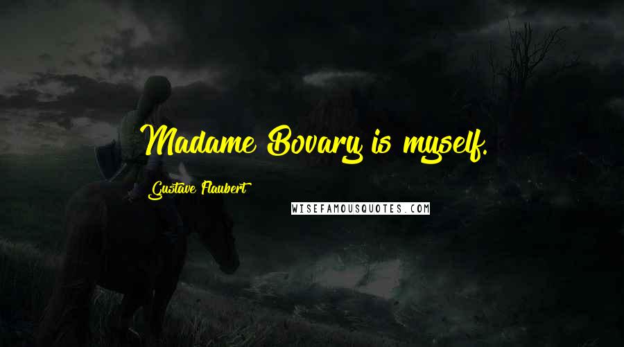Gustave Flaubert Quotes: Madame Bovary is myself.