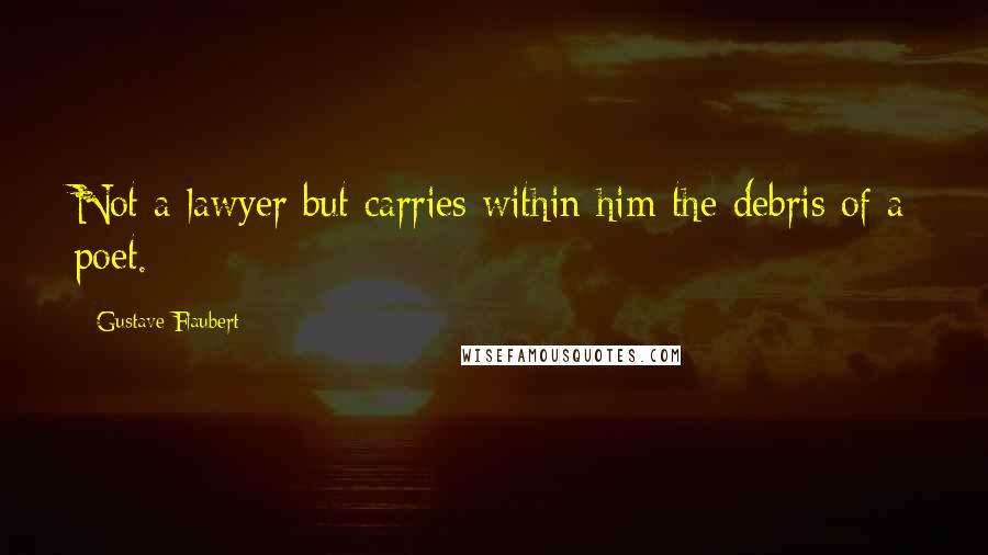 Gustave Flaubert Quotes: Not a lawyer but carries within him the debris of a poet.