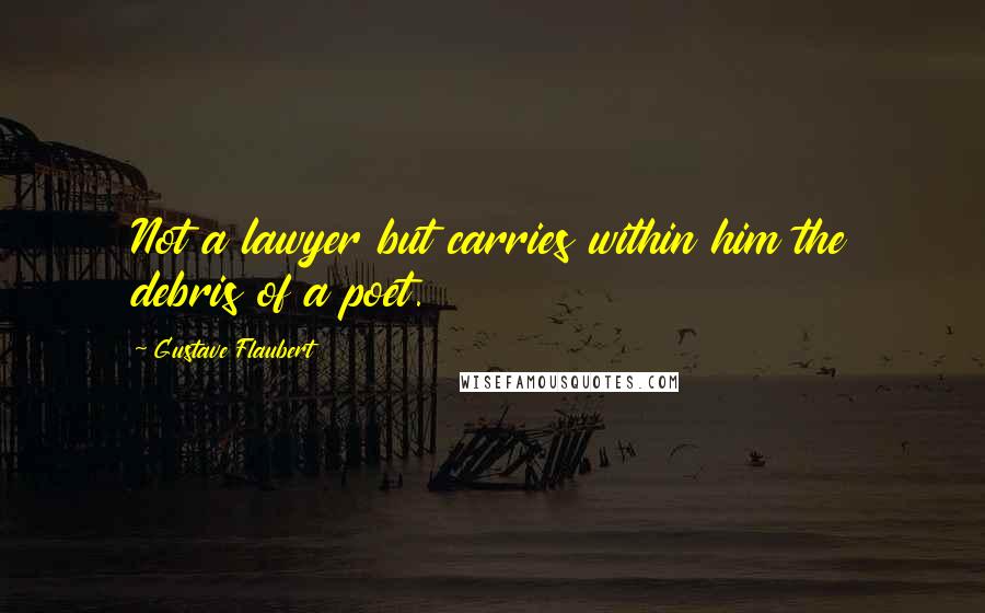 Gustave Flaubert Quotes: Not a lawyer but carries within him the debris of a poet.