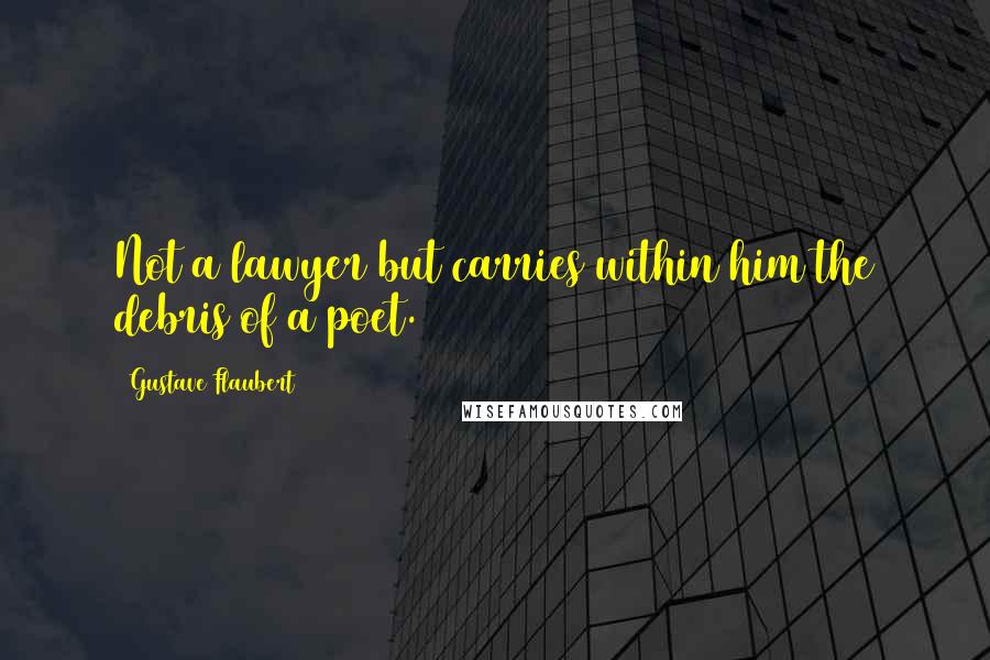 Gustave Flaubert Quotes: Not a lawyer but carries within him the debris of a poet.