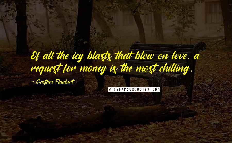 Gustave Flaubert Quotes: Of all the icy blasts that blow on love, a request for money is the most chilling.
