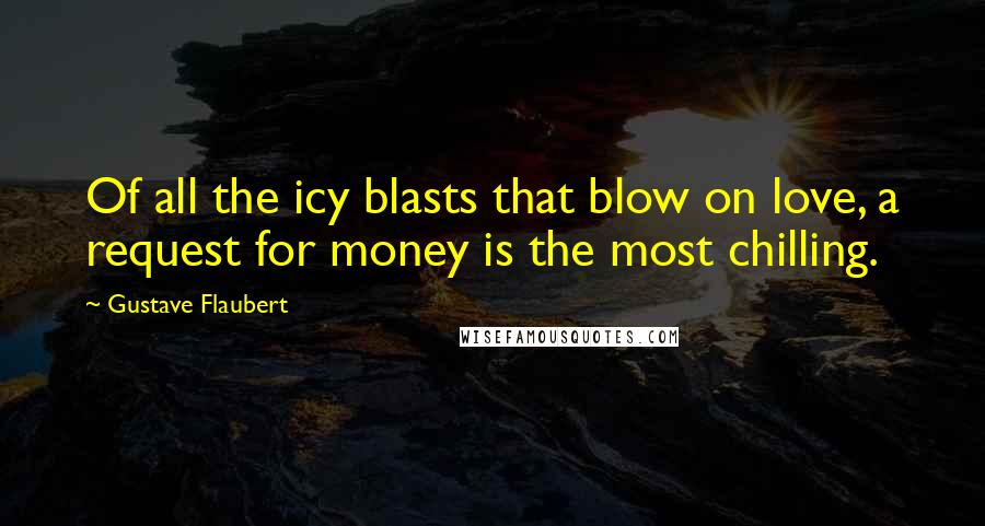 Gustave Flaubert Quotes: Of all the icy blasts that blow on love, a request for money is the most chilling.