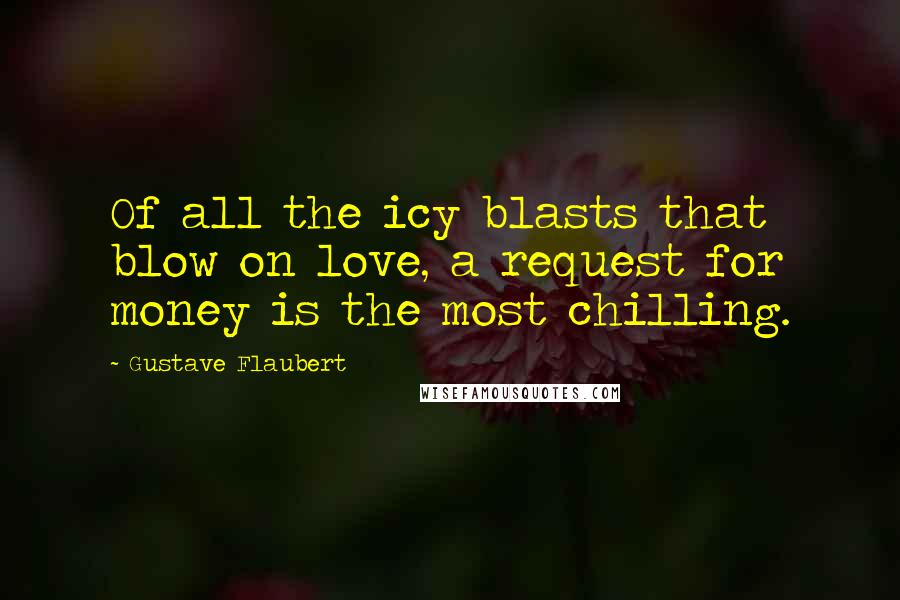 Gustave Flaubert Quotes: Of all the icy blasts that blow on love, a request for money is the most chilling.