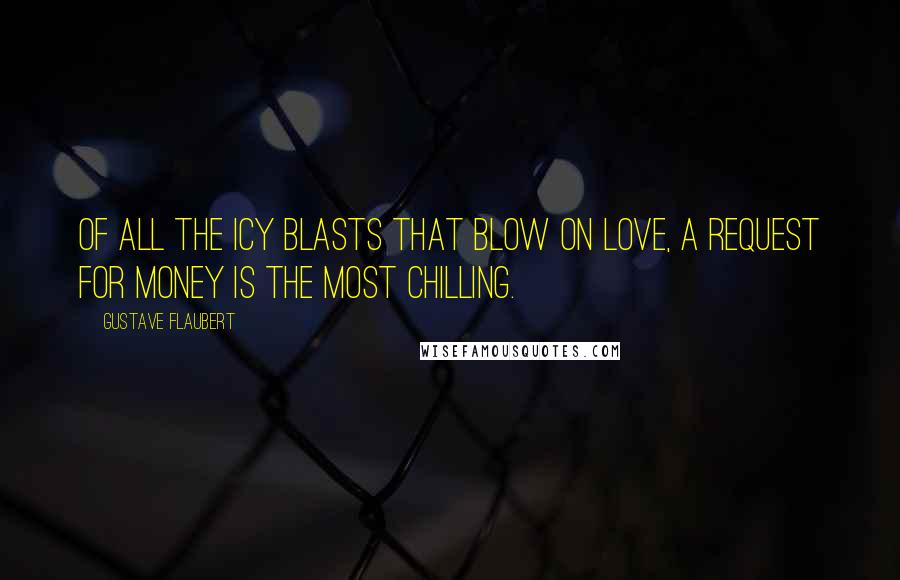 Gustave Flaubert Quotes: Of all the icy blasts that blow on love, a request for money is the most chilling.