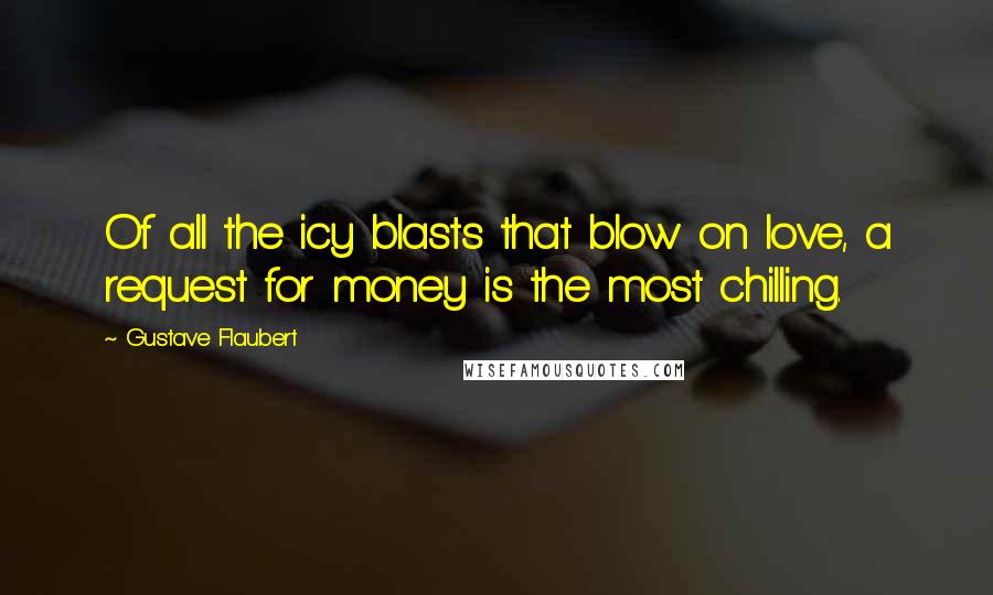 Gustave Flaubert Quotes: Of all the icy blasts that blow on love, a request for money is the most chilling.