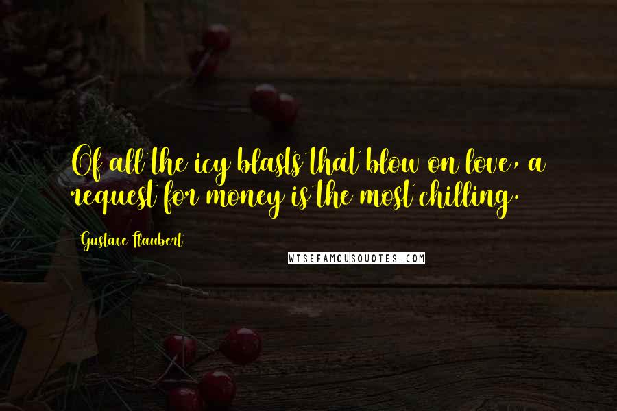 Gustave Flaubert Quotes: Of all the icy blasts that blow on love, a request for money is the most chilling.