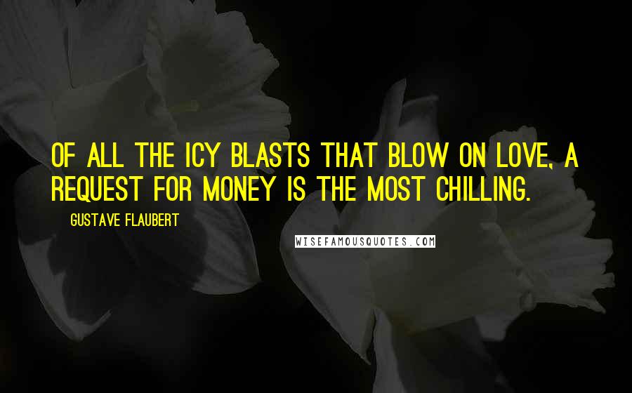 Gustave Flaubert Quotes: Of all the icy blasts that blow on love, a request for money is the most chilling.