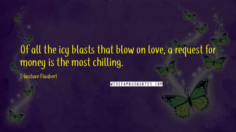 Gustave Flaubert Quotes: Of all the icy blasts that blow on love, a request for money is the most chilling.