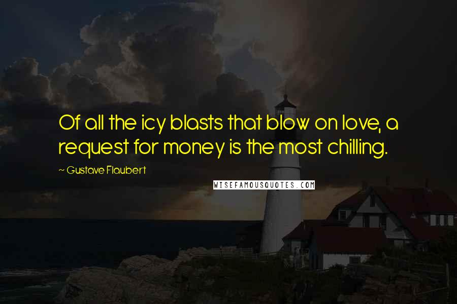 Gustave Flaubert Quotes: Of all the icy blasts that blow on love, a request for money is the most chilling.