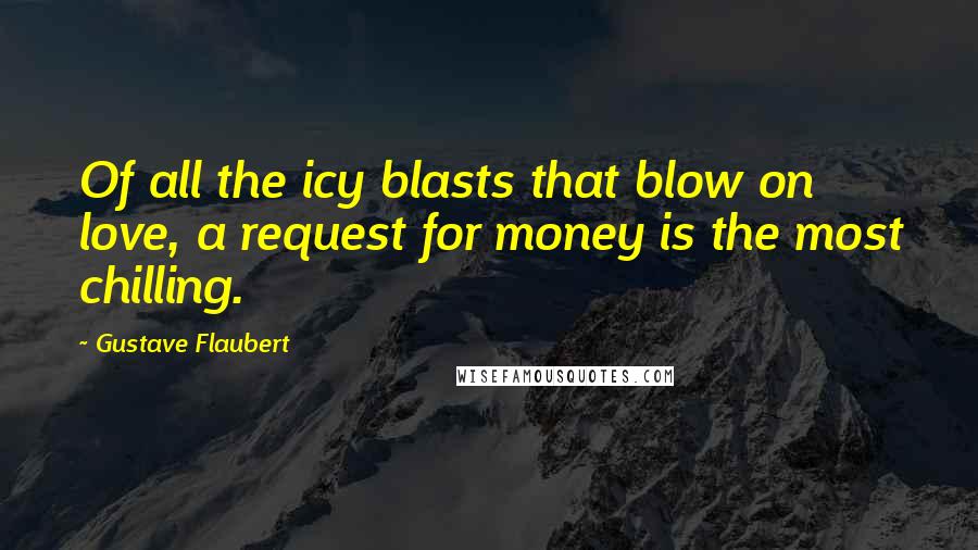 Gustave Flaubert Quotes: Of all the icy blasts that blow on love, a request for money is the most chilling.