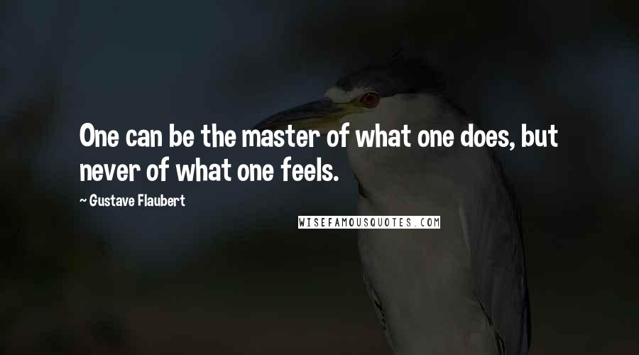 Gustave Flaubert Quotes: One can be the master of what one does, but never of what one feels.
